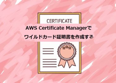 AWS Certificate Manager（ACM）でSSL/TLS証明書を作成する