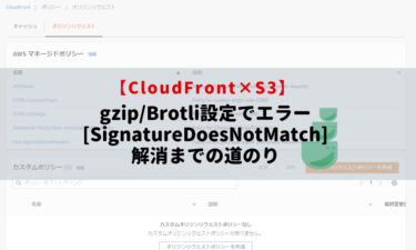 CloudFrontでgzip/Brotli設定をしたら[SignatureDoesNotMatch]のエラーが出た