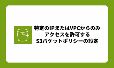 特定のIPまたはVPCからのみ許可するS3バケットポリシーの設定